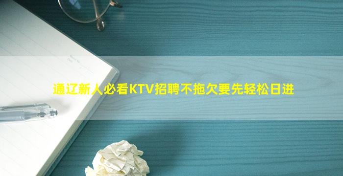 通辽新人必看KTV招聘不拖欠要先轻松日进